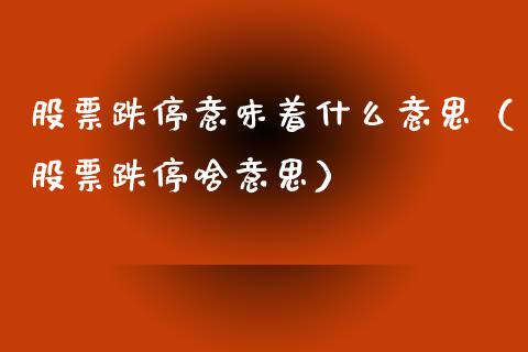 股票跌停意味着什么意思（股票跌停啥意思）_https://www.qdlswl.com_内盘_第1张