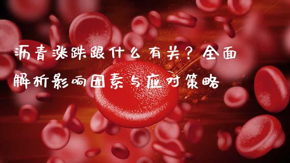 沥青涨跌跟什么有关？全面解析影响因素与应对策略_https://www.qdlswl.com_外盘_第1张