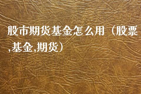 股市期货基金怎么用（股票,基金,期货）_https://www.qdlswl.com_基金_第1张