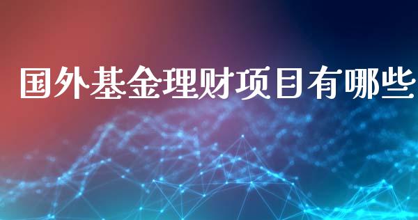 国外基金理财项目有哪些_https://www.qdlswl.com_理财_第1张