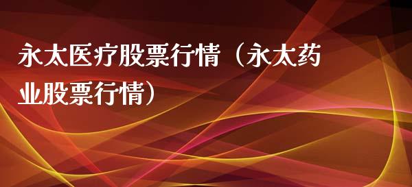 永太医疗股票行情（永太药业股票行情）_https://www.qdlswl.com_外盘_第1张