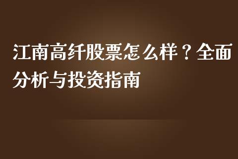 江南高纤股票怎么样？全面分析与投资指南_https://www.qdlswl.com_股票_第1张