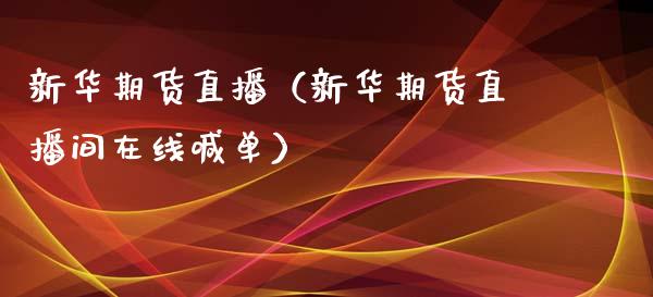 新华期货直播（新华期货直播间在线喊单）_https://www.qdlswl.com_直播_第1张