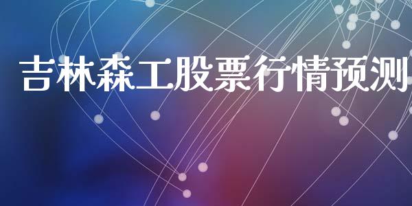 吉林森工股票行情预测_https://www.qdlswl.com_外盘_第1张