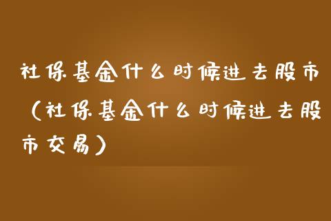 社保基金什么时候进去股市（社保基金什么时候进去股市交易）_https://www.qdlswl.com_基金_第1张