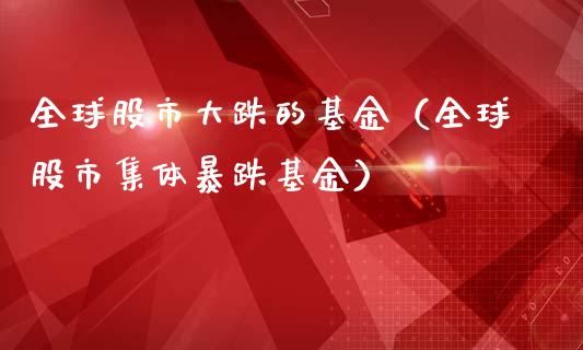 全球股市大跌的基金（全球股市集体暴跌基金）_https://www.qdlswl.com_理财_第1张