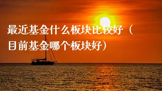 最近基金什么板块比较好（目前基金哪个板块好）_https://www.qdlswl.com_基金_第1张