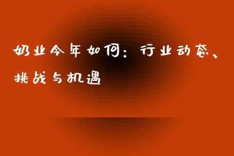 奶业今年如何：行业动态、挑战与机遇_https://www.qdlswl.com_股指_第1张