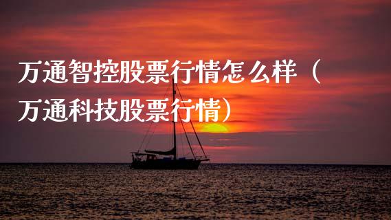 万通智控股票行情怎么样（万通科技股票行情）_https://www.qdlswl.com_股票_第1张