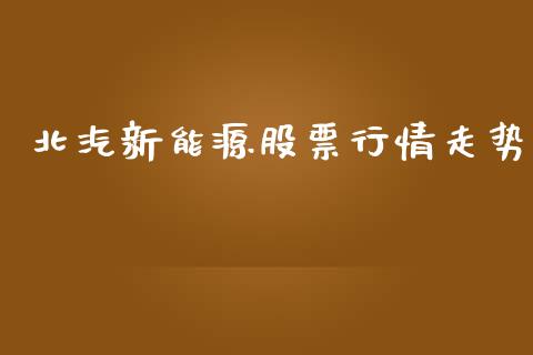 北汽新能源股票行情走势_https://www.qdlswl.com_股票_第1张