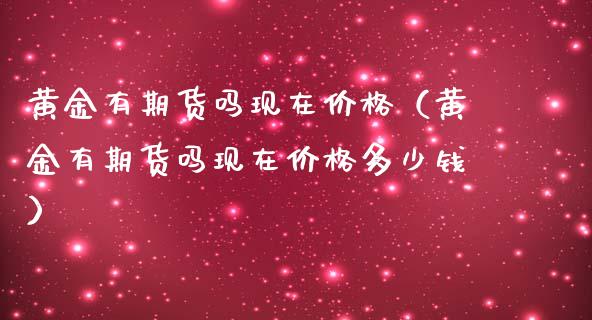 黄金有期货吗现在价格（黄金有期货吗现在价格多少钱）_https://www.qdlswl.com_期货_第1张