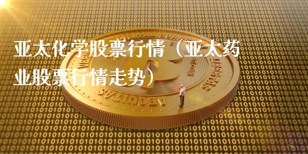 亚太化学股票行情（亚太药业股票行情走势）_https://www.qdlswl.com_内盘_第1张