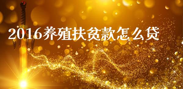 2016养殖扶贫款怎么贷_https://www.qdlswl.com_期货_第1张