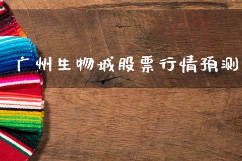 广州生物城股票行情预测_https://www.qdlswl.com_内盘_第1张