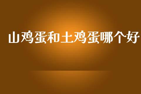 山鸡蛋和土鸡蛋哪个好_https://www.qdlswl.com_股指_第1张