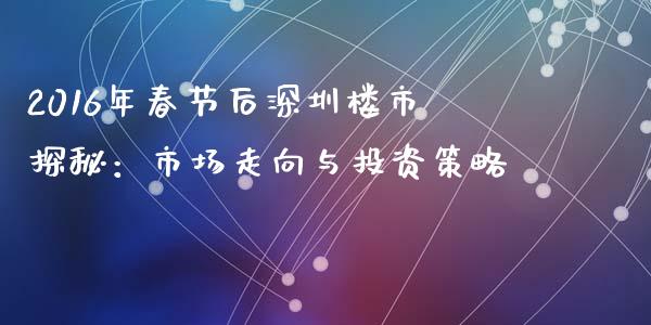 2016年春节后深圳楼市探秘：市场走向与投资策略_https://www.qdlswl.com_股指_第1张