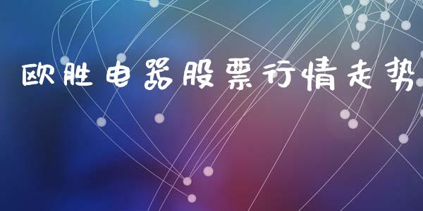 欧胜电器股票行情走势_https://www.qdlswl.com_股票_第1张