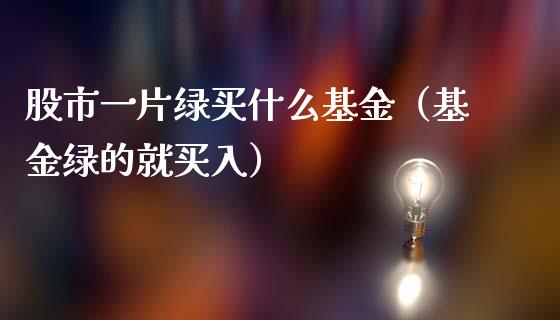 股市一片绿买什么基金（基金绿的就买入）_https://www.qdlswl.com_基金_第1张