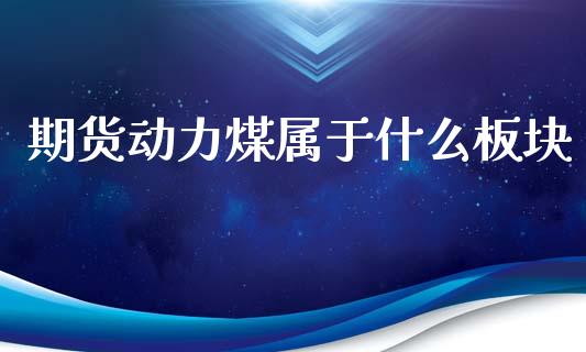 期货动力煤属于什么板块_https://www.qdlswl.com_股指_第1张