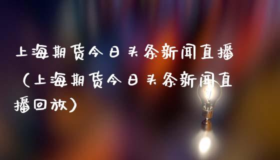 上海期货今日头条新闻直播（上海期货今日头条新闻直播回放）_https://www.qdlswl.com_直播_第1张