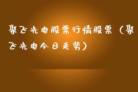 聚飞光电股票行情股票（聚飞光电今日走势）_https://www.qdlswl.com_股票_第1张