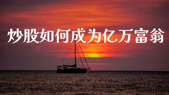 炒股如何成为亿万富翁_https://www.qdlswl.com_外盘_第1张