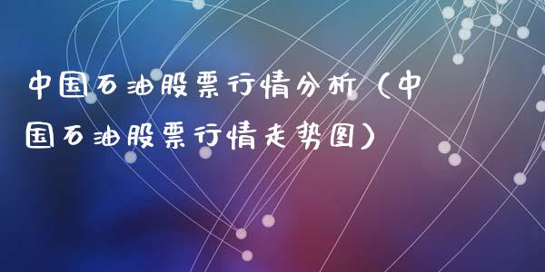 中国石油股票行情分析（中国石油股票行情走势图）_https://www.qdlswl.com_股票_第1张