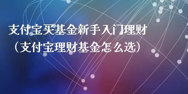 支付宝买基金新手入门理财（支付宝理财基金怎么选）_https://www.qdlswl.com_理财_第1张
