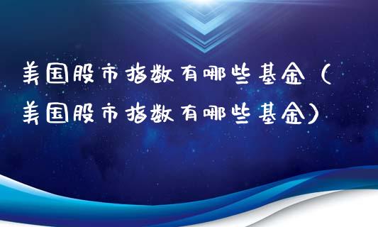 美国股市指数有哪些基金（美国股市指数有哪些基金）_https://www.qdlswl.com_理财_第1张