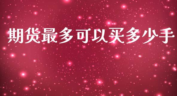 期货最多可以买多少手_https://www.qdlswl.com_股指_第1张
