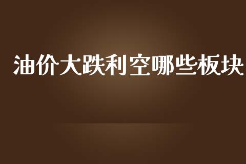 油价大跌利空哪些板块_https://www.qdlswl.com_直播_第1张