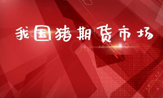 我国猪期货市场_https://www.qdlswl.com_内盘_第1张