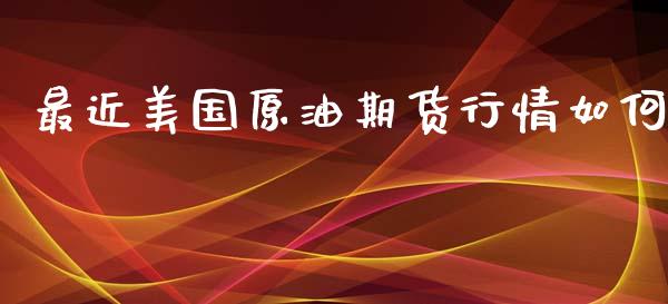 最近美国原油期货行情如何_https://www.qdlswl.com_期货_第1张