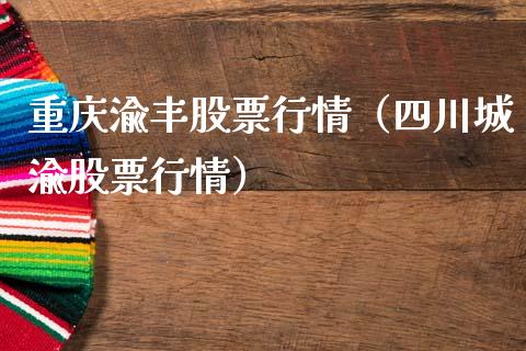 重庆渝丰股票行情（四川城渝股票行情）_https://www.qdlswl.com_股票_第1张