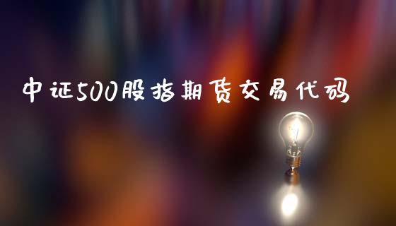 中证500股指期货交易代码_https://www.qdlswl.com_期货_第1张