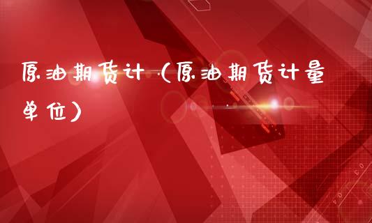 原油期货计（原油期货计量单位）_https://www.qdlswl.com_股指_第1张