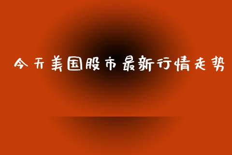今天美国股市最新行情走势_https://www.qdlswl.com_股指_第1张