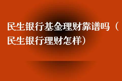 民生银行基金理财靠谱吗（民生银行理财怎样）_https://www.qdlswl.com_理财_第1张