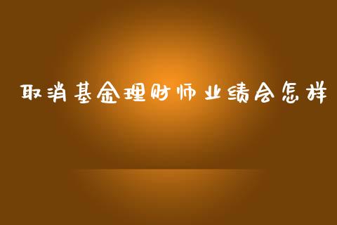 取消基金理财师业绩会怎样_https://www.qdlswl.com_理财_第1张