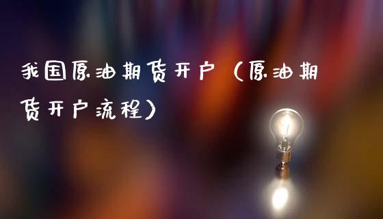 我国原油期货开户（原油期货开户流程）_https://www.qdlswl.com_期货_第1张