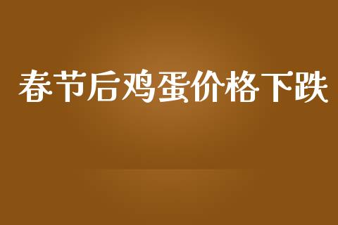 春节后鸡蛋价格下跌_https://www.qdlswl.com_期货_第1张