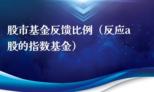 股市基金反馈比例（反应a股的指数基金）_https://www.qdlswl.com_理财_第1张