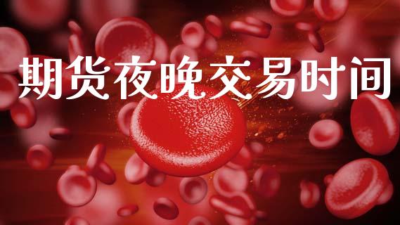 期货夜晚交易时间_https://www.qdlswl.com_股指_第1张