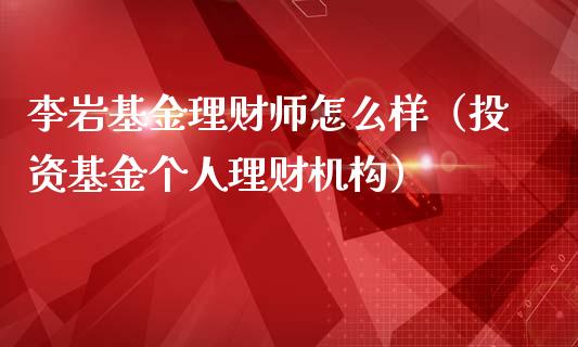 李岩基金理财师怎么样（投资基金个人理财机构）_https://www.qdlswl.com_理财_第1张