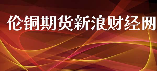 伦铜期货新浪财经网_https://www.qdlswl.com_期货_第1张
