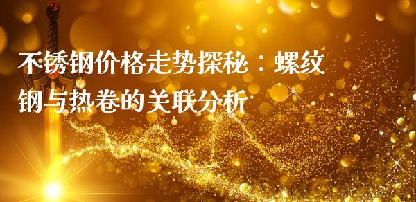 不锈钢价格走势探秘：螺纹钢与热卷的关联分析_https://www.qdlswl.com_基金_第1张
