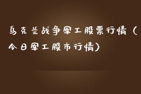 乌克兰战争军工股票行情（今日军工股市行情）_https://www.qdlswl.com_股票_第1张