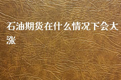 石油期货在什么情况下会大涨_https://www.qdlswl.com_期货_第1张
