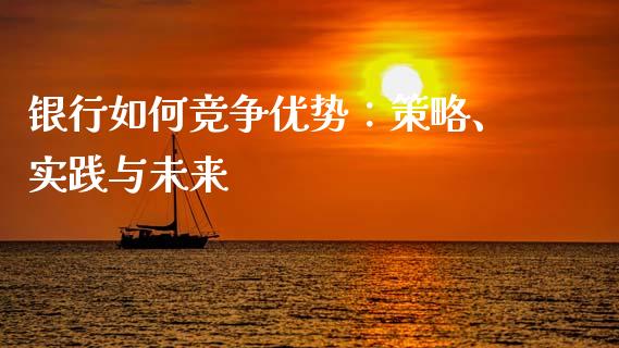 银行如何竞争优势：策略、实践与未来_https://www.qdlswl.com_股指_第1张