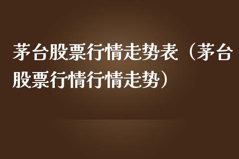 茅台股票行情走势表（茅台股票行情行情走势）_https://www.qdlswl.com_外盘_第1张